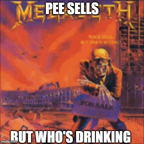 Megdaih - Pee Sell | PEE SELLS; BUT WHO'S DRINKING | image tagged in megadeth | made w/ Imgflip meme maker