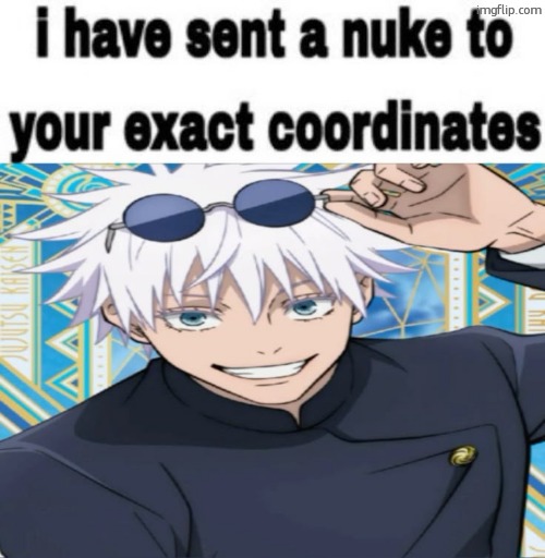 i have sent a nuke to your exact coordinates | image tagged in i have sent a nuke to your exact coordinates | made w/ Imgflip meme maker
