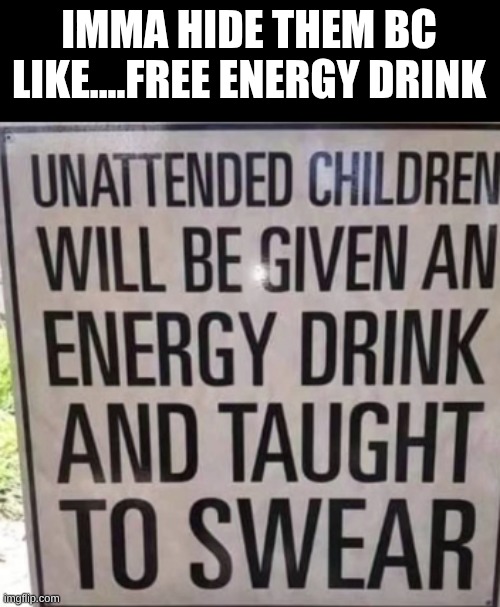 IMMA HIDE THEM BC LIKE....FREE ENERGY DRINK | made w/ Imgflip meme maker