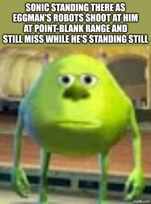 I swear these robots got some stormtrooper-ass aim bro | SONIC STANDING THERE AS EGGMAN'S ROBOTS SHOOT AT HIM AT POINT-BLANK RANGE AND STILL MISS WHILE HE'S STANDING STILL | image tagged in sonic | made w/ Imgflip meme maker
