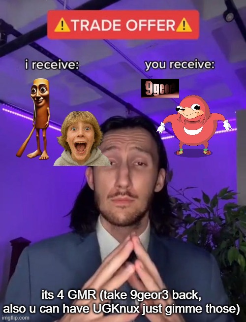 Trade Offer | its 4 GMR (take 9geor3 back, also u can have UGKnux just gimme those) | image tagged in trade offer | made w/ Imgflip meme maker