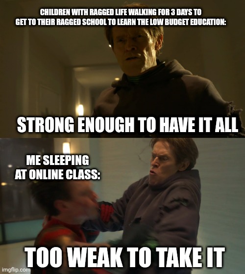 Strong enough to have it all, too weak to take it | CHILDREN WITH RAGGED LIFE WALKING FOR 3 DAYS TO GET TO THEIR RAGGED SCHOOL TO LEARN THE LOW BUDGET EDUCATION:; STRONG ENOUGH TO HAVE IT ALL; ME SLEEPING AT ONLINE CLASS:; TOO WEAK TO TAKE IT | image tagged in strong enough to have it all too weak to take it,spiderman,green goblin,online class | made w/ Imgflip meme maker