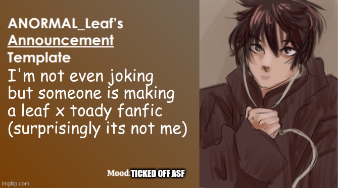 ANORMAL_Leaf Announcement Template | I'm not even joking but someone is making a leaf x toady fanfic (surprisingly its not me); TICKED OFF ASF | image tagged in anormal_leaf announcement template | made w/ Imgflip meme maker