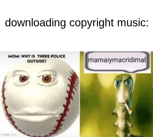 take me away... | downloading copyright music: | image tagged in mama im a cridmal | made w/ Imgflip meme maker