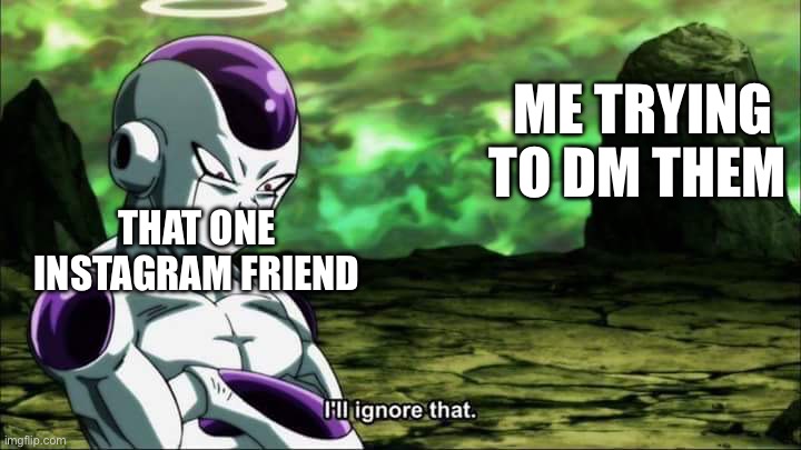 Does anyone here have the same thing | ME TRYING TO DM THEM; THAT ONE INSTAGRAM FRIEND | image tagged in frieza dragon ball super i'll ignore that | made w/ Imgflip meme maker