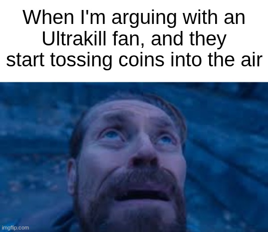 Willen Dafoe Looking Up (image) | When I'm arguing with an Ultrakill fan, and they start tossing coins into the air | image tagged in willen dafoe looking up image | made w/ Imgflip meme maker