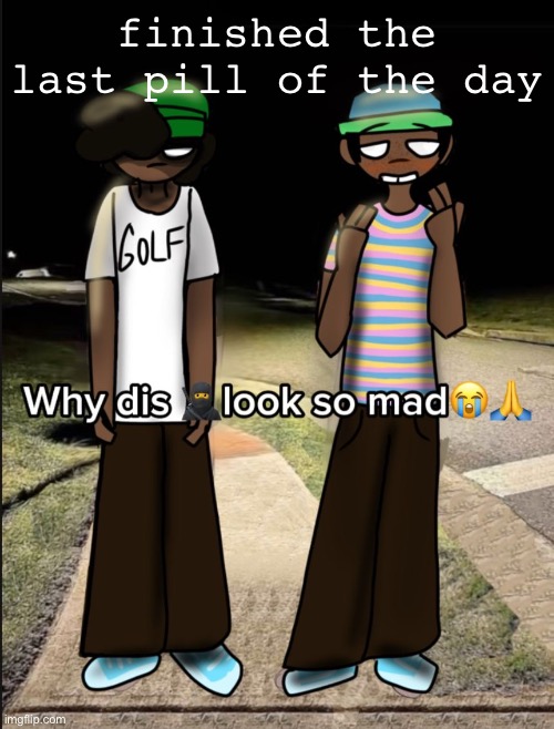 why dis sam look so mad | finished the last pill of the day | image tagged in why dis sam look so mad | made w/ Imgflip meme maker