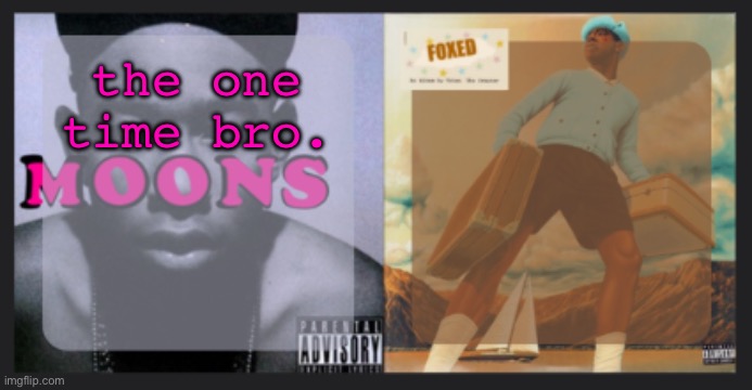 First and last. | the one time bro. | image tagged in moons and foxed shared temp | made w/ Imgflip meme maker