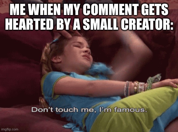 famous | ME WHEN MY COMMENT GETS HEARTED BY A SMALL CREATOR: | image tagged in don't touch me i'm famous,youtube,memes | made w/ Imgflip meme maker