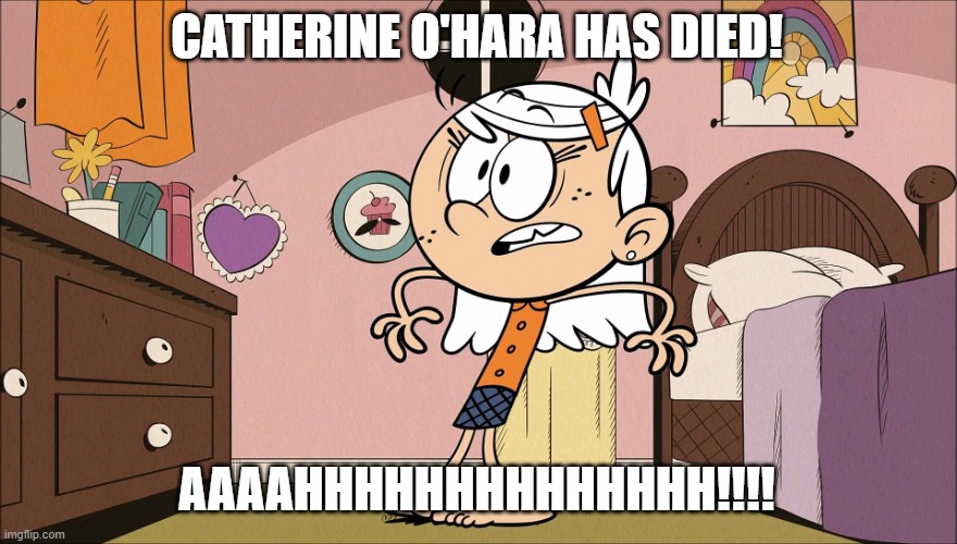 Linka's Upset About | CATHERINE O'HARA HAS DIED! AAAAHHHHHHHHHHHHHH!!!! | image tagged in linka's upset about | made w/ Imgflip meme maker