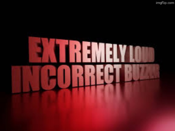 extremely loud incorrect buzzer | image tagged in extremely loud incorrect buzzer | made w/ Imgflip meme maker