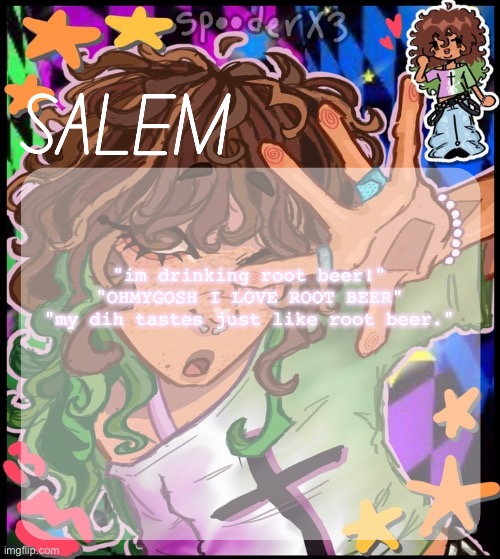 actual conversation i had with an actual male the other day. | "im drinking root beer!"
"OHMYGOSH I LOVE ROOT BEER"
"my dih tastes just like root beer." | image tagged in moons salem temp 2 | made w/ Imgflip meme maker