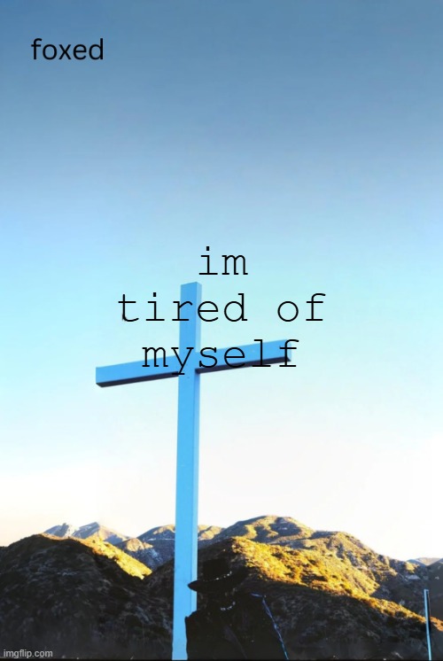 foxed jpeg temp | im tired of myself | image tagged in foxed jpeg temp | made w/ Imgflip meme maker