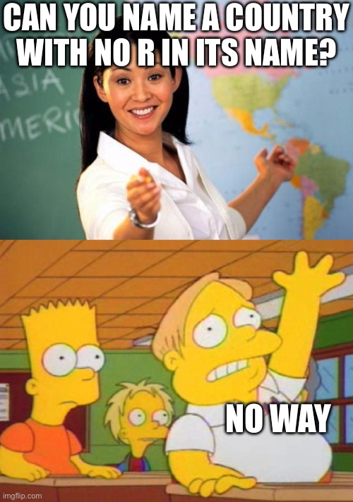 When this kid is the smartest in your class | CAN YOU NAME A COUNTRY WITH NO R IN ITS NAME? NO WAY | image tagged in teacher vs student asking,the simpsons,norway,no,country,smort | made w/ Imgflip meme maker