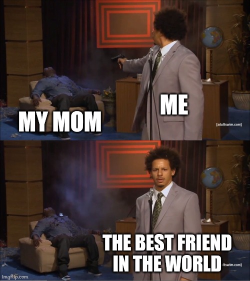 Who Killed Hannibal | ME; MY MOM; THE BEST FRIEND IN THE WORLD | image tagged in memes,who killed hannibal | made w/ Imgflip meme maker