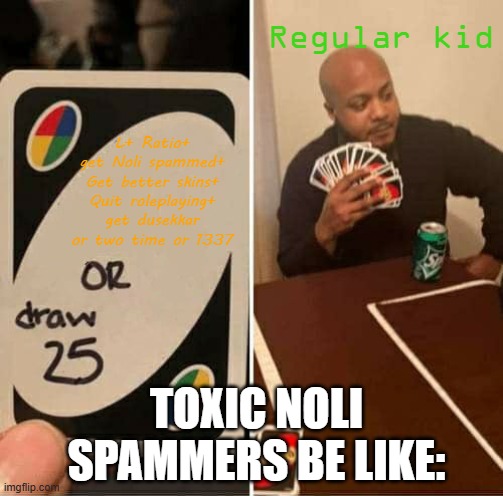NOLI TOXIC PLAYERS FR | Regular kid; L+ Ratio+ get Noli spammed+ Get better skins+ Quit roleplaying+ get dusekkar or two time or 1337; TOXIC NOLI SPAMMERS BE LIKE: | image tagged in memes,uno draw 25 cards | made w/ Imgflip meme maker