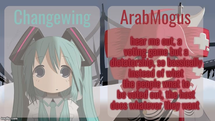 i feel like i couldv'e phrase it better | hear me out, a voting game but a dictatorship, so bassically instead of what the people wnat to be voted out, the host does whatever they want | image tagged in changewing and arabmogus shared temp | made w/ Imgflip meme maker