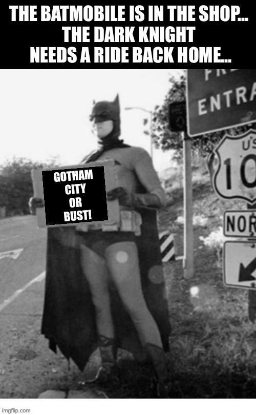 They’re waiting for a part to come in… | THE BATMOBILE IS IN THE SHOP… 
THE DARK KNIGHT 
NEEDS A RIDE BACK HOME… | image tagged in batman,meme,batmobile,in the shop,need a ride home,the dark knight | made w/ Imgflip meme maker