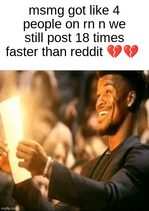 s | msmg got like 4 people on rn n we still post 18 times faster than reddit 💔💔 | image tagged in jimmy butler happy | made w/ Imgflip meme maker