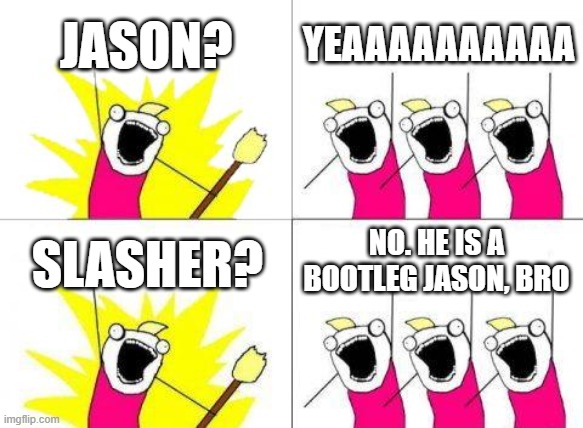 #BRINGJASONBACK | JASON? YEAAAAAAAAAA; NO. HE IS A BOOTLEG JASON, BRO; SLASHER? | image tagged in memes,what do we want | made w/ Imgflip meme maker