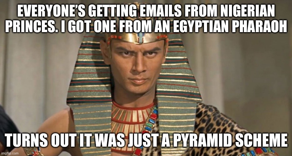 Not the Nigerian Prince Scam | EVERYONE’S GETTING EMAILS FROM NIGERIAN PRINCES. I GOT ONE FROM AN EGYPTIAN PHARAOH; TURNS OUT IT WAS JUST A PYRAMID SCHEME | image tagged in pharoah,nigerian prince,scam,pyramid,bad pun | made w/ Imgflip meme maker