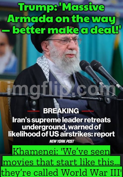 Trump promising to help Iranian protesters; Then forgetting about them while threatening World War 3 | Trump: 'Massive Armada on the way — better make a deal!'; Khamenei: 'We’ve seen movies that start like this… they’re called World War III' | image tagged in ayatollah ali khamenei,empire,donald trump,world war 3,iran,nuclear | made w/ Imgflip meme maker
