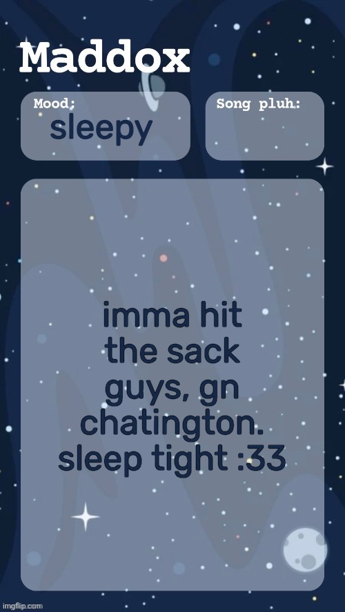 pls tell me no one's gonna die while i'm sleepin | sleepy; imma hit the sack guys, gn chatington. sleep tight :33 | image tagged in maddox's space temp tyy moons | made w/ Imgflip meme maker