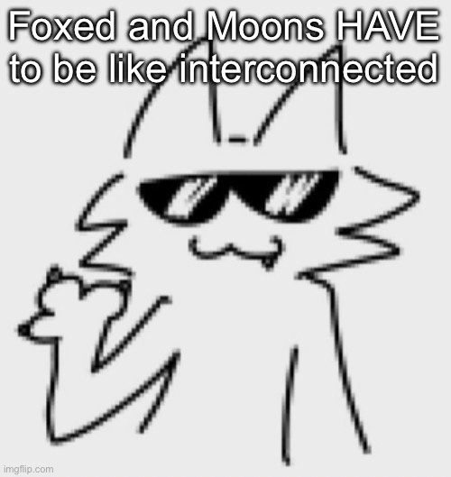 Awesomesauce | Foxed and Moons HAVE to be like interconnected | image tagged in awesomesauce | made w/ Imgflip meme maker