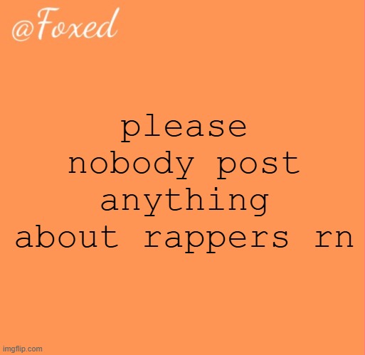 foxed orange temp | please nobody post anything about rappers rn | image tagged in foxed orange temp | made w/ Imgflip meme maker