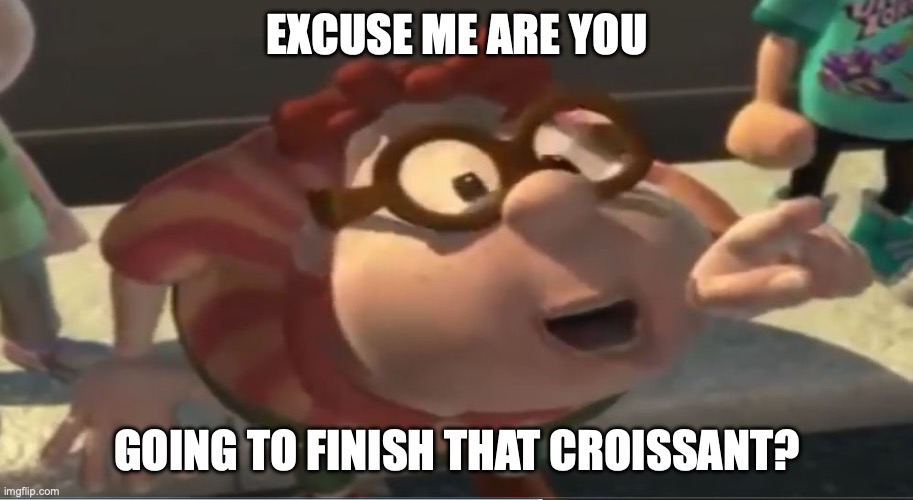 Are you going to finish that croissant | EXCUSE ME ARE YOU GOING TO FINISH THAT CROISSANT? | image tagged in are you going to finish that croissant | made w/ Imgflip meme maker