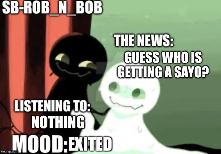 SB-Rob_n_Bob announcement template | GUESS WHO IS GETTING A SAYO? NOTHING; EXITED | image tagged in sb-rob_n_bob announcement template | made w/ Imgflip meme maker