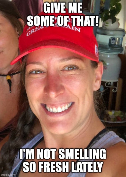 Ashli Babbitt | GIVE ME SOME OF THAT! I'M NOT SMELLING SO FRESH LATELY | image tagged in ashli babbitt | made w/ Imgflip meme maker