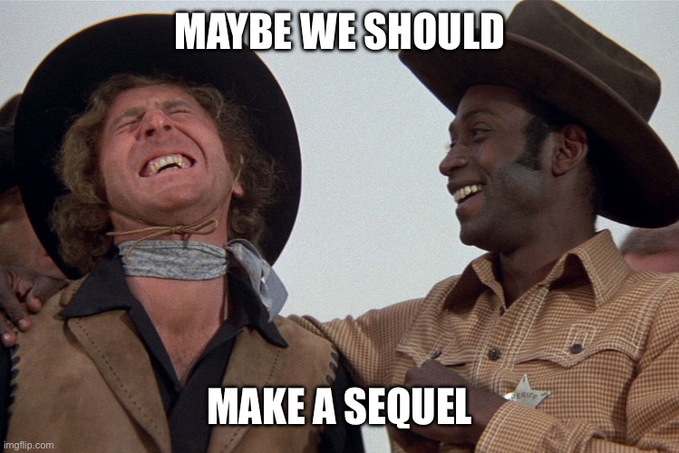 blazing saddles | MAYBE WE SHOULD MAKE A SEQUEL | image tagged in blazing saddles | made w/ Imgflip meme maker