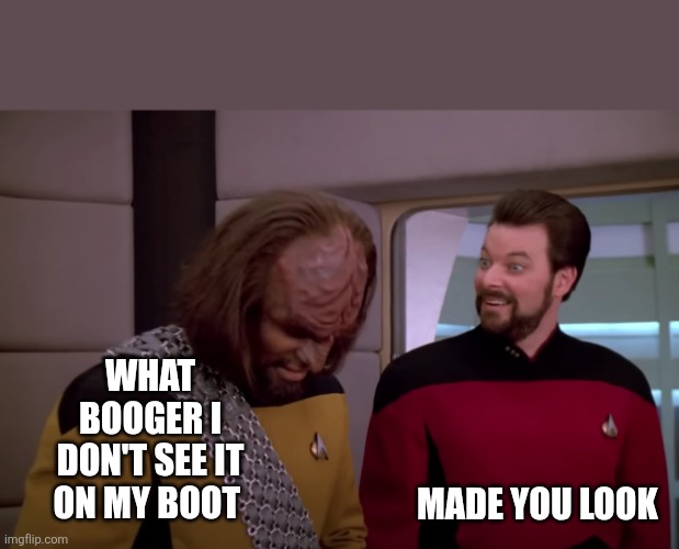 Riker Smiling Weirdly At Worf By Turbolift | WHAT BOOGER I DON'T SEE IT ON MY BOOT; MADE YOU LOOK | image tagged in riker smiling weirdly at worf by turbolift | made w/ Imgflip meme maker