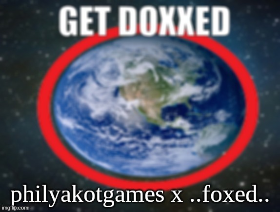 GET DOXXED! | philyakotgames x ..foxed.. | image tagged in get doxxed | made w/ Imgflip meme maker