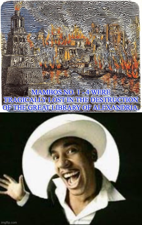 Mambo in History | MAMBOS NO. 1 - 4 WERE TRAGICALLY LOST IN THE DESTRUCTION OF THE GREAT LIBRARY OF ALEXANDRIA. | image tagged in library of alexandria burning,mambo number 5,fire,destroy,artefacts | made w/ Imgflip meme maker