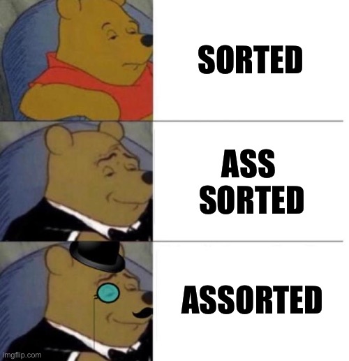 Tuxedo Winnie the Pooh (3 panel) | SORTED ASS  SORTED ASSORTED | image tagged in tuxedo winnie the pooh 3 panel | made w/ Imgflip meme maker