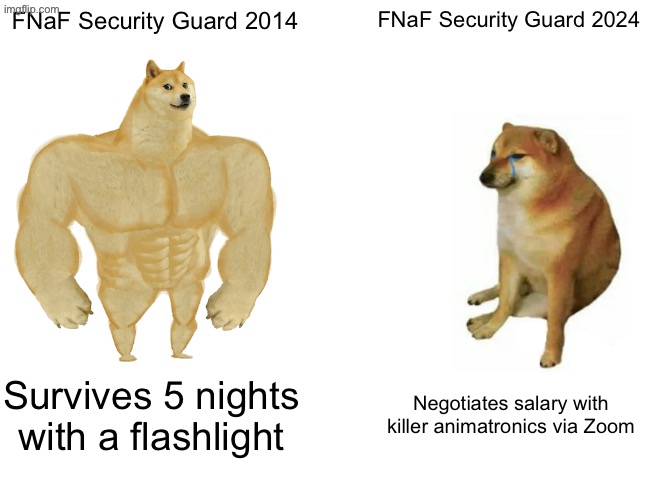 Fnaf | FNaF Security Guard 2014; FNaF Security Guard 2024; Survives 5 nights with a flashlight; Negotiates salary with killer animatronics via Zoom | image tagged in memes,buff doge vs cheems | made w/ Imgflip meme maker