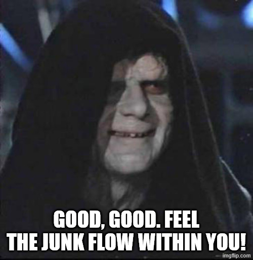 Sidious Error Meme | GOOD, GOOD. FEEL THE JUNK FLOW WITHIN YOU! | image tagged in memes,sidious error | made w/ Imgflip meme maker