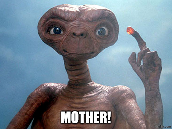 Et | MOTHER! | image tagged in et | made w/ Imgflip meme maker
