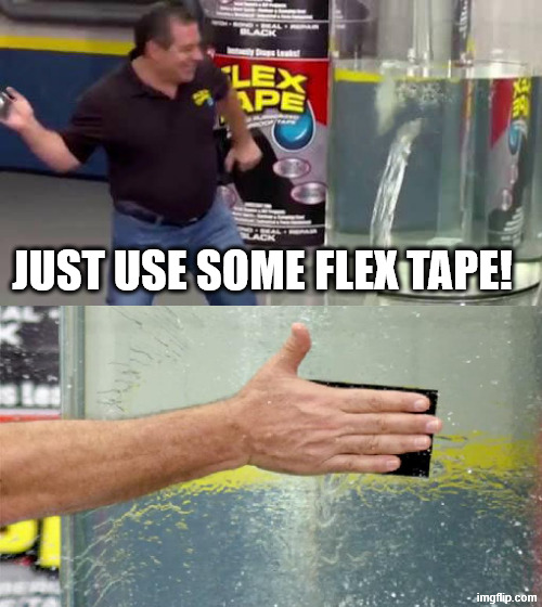Flex Tape | JUST USE SOME FLEX TAPE! | image tagged in flex tape | made w/ Imgflip meme maker
