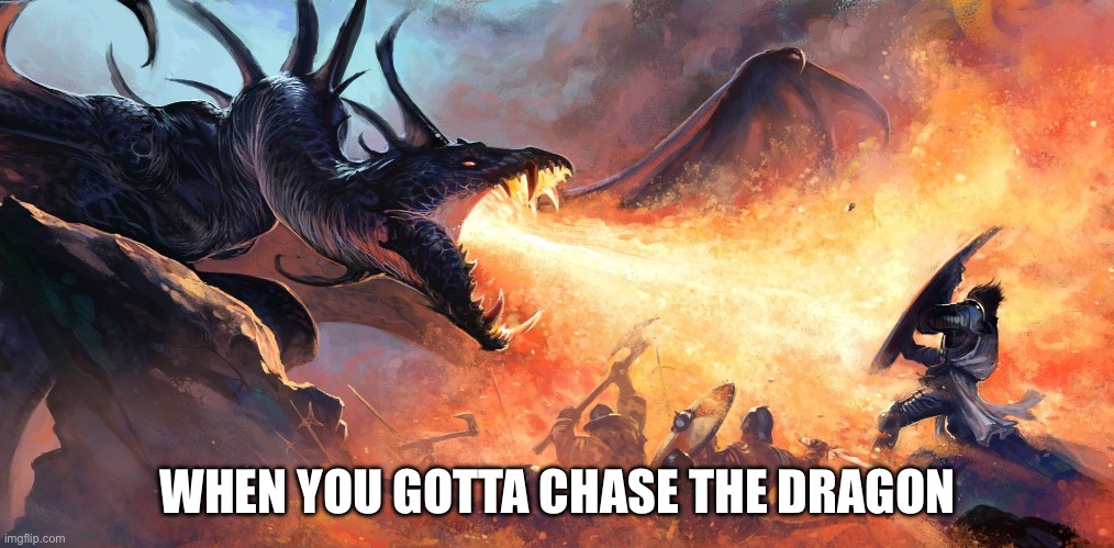 Dragon breath | WHEN YOU GOTTA CHASE THE DRAGON | image tagged in dragon breath | made w/ Imgflip meme maker