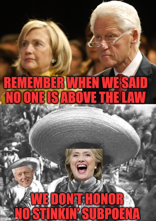 Some people think rules and laws don’t apply to them. Let them find out they do apply. Biparisan Contempt of Congress | REMEMBER WHEN WE SAID NO ONE IS ABOVE THE LAW; WE DON’T HONOR NO STINKIN’ SUBPOENA | image tagged in bill and hillary,we don't need no stinking badges,subpoena,contempt of congress | made w/ Imgflip meme maker