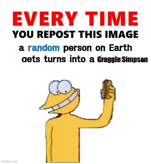 Somebody’s gonna be Graggle >:3 | Graggle Simpson | image tagged in every time you repost this image femboy,graggle,the simpsons,simpsons,shitpost | made w/ Imgflip meme maker
