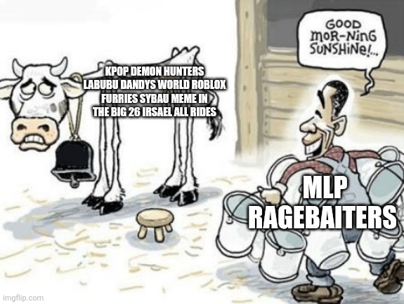 Good Morning sunshine (cow) | KPOP DEMON HUNTERS LABUBU DANDYS WORLD ROBLOX FURRIES SYBAU MEME IN THE BIG 26 IRSAEL ALL RIDES; MLP RAGEBAITERS | image tagged in good morning sunshine cow | made w/ Imgflip meme maker
