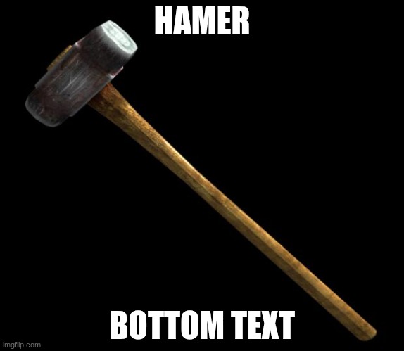 sledge hammer | HAMER; BOTTOM TEXT | image tagged in sledge hammer | made w/ Imgflip meme maker