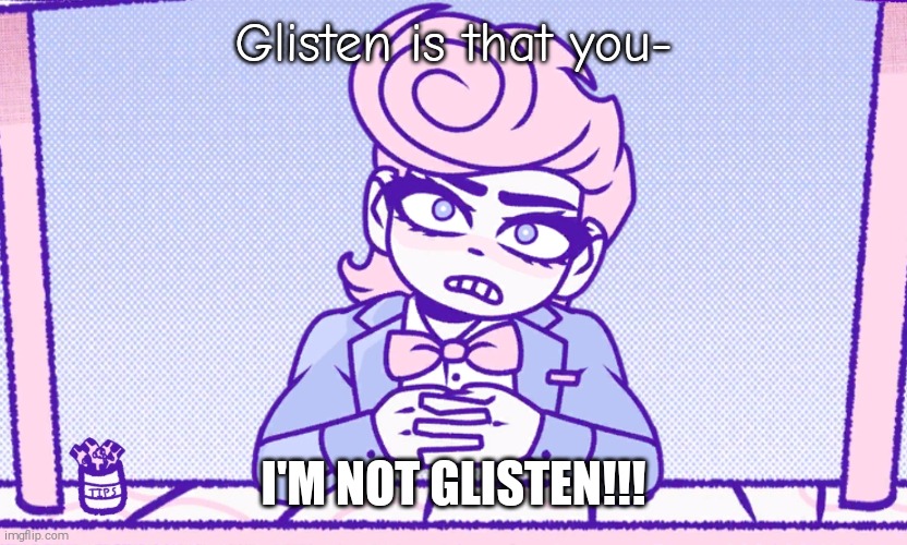 He's not glisten! | Glisten is that you-; I'M NOT GLISTEN!!! | image tagged in harvey harvington,bloodmoney,shitpost | made w/ Imgflip meme maker