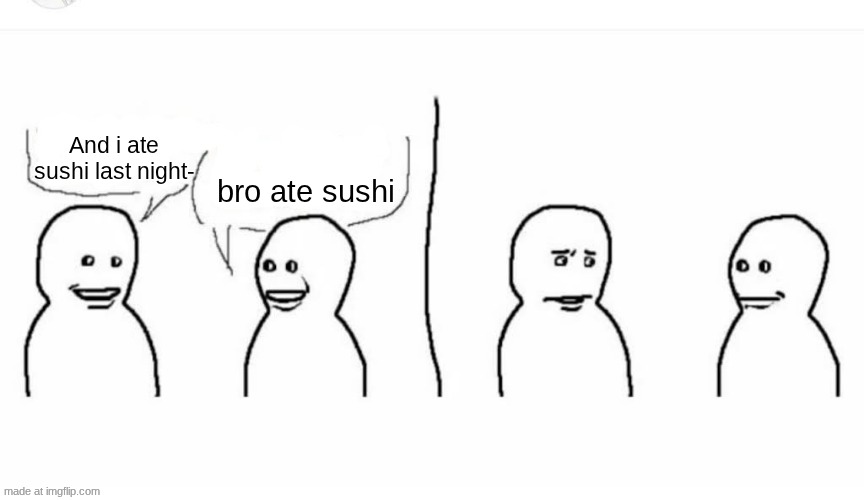 bro ate sushi | And i ate sushi last night-; bro ate sushi | image tagged in bro visited his friend | made w/ Imgflip meme maker