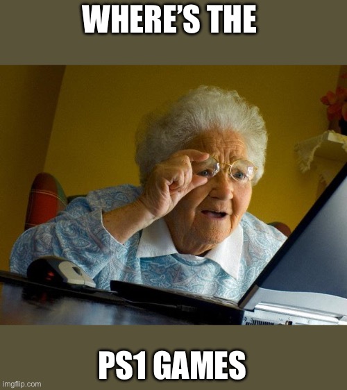 Grandma Finds The Internet Meme | WHERE’S THE PS1 GAMES | image tagged in memes,grandma finds the internet | made w/ Imgflip meme maker