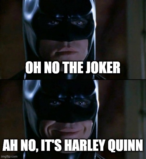 Batman Smiles | OH NO THE JOKER; AH NO, IT'S HARLEY QUINN | image tagged in memes,batman smiles | made w/ Imgflip meme maker
